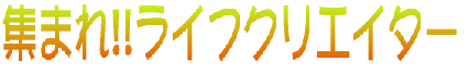 集まれライフクリエイターで貴方の未知の可能性が開かれますように・・・・